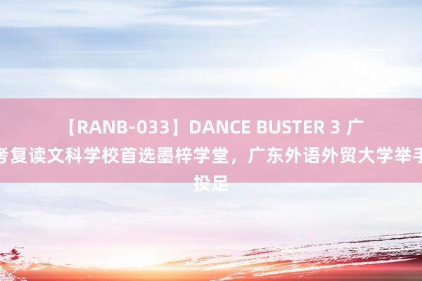 【RANB-033】DANCE BUSTER 3 广东高考复读文科学校首选墨梓学堂，广东外语外贸大学举手投足