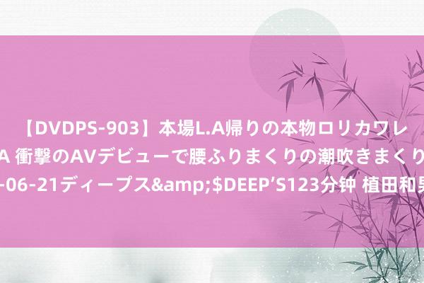 【DVDPS-903】本場L.A帰りの本物ロリカワレゲエダンサーSAKURA 衝撃のAVデビューで腰ふりまくりの潮吹きまくり！！</a>2007-06-21ディープス&$DEEP’S123分钟 植田和男：淌若经济增长和通胀步入正轨，随时准备加息