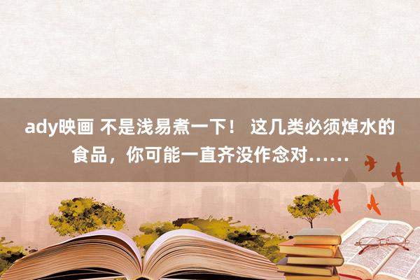 ady映画 不是浅易煮一下！ 这几类必须焯水的食品，你可能一直齐没作念对……