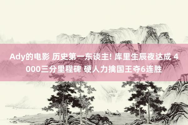 Ady的电影 历史第一东谈主! 库里生辰夜达成 4000三分里程碑 硬人力擒国王夺6连胜