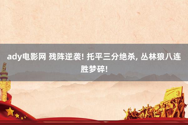 ady电影网 残阵逆袭! 托平三分绝杀， 丛林狼八连胜梦碎!