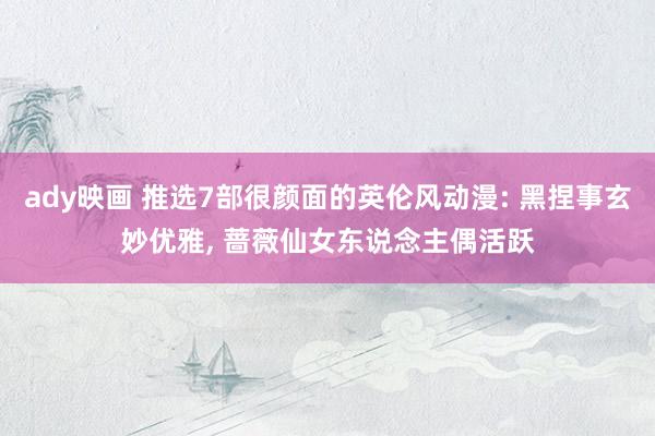 ady映画 推选7部很颜面的英伦风动漫: 黑捏事玄妙优雅， 蔷薇仙女东说念主偶活跃