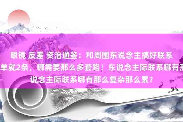 眼镜 反差 资治通鉴：和周围东说念主搞好联系的诀要，简简单单就2条，哪需要那么多套路！东说念主际联系哪有那么复杂那么累？